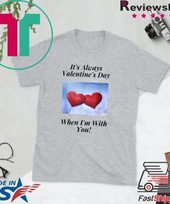 It’s Always Valentine’s Day When I’m With You Gift T-Shirt