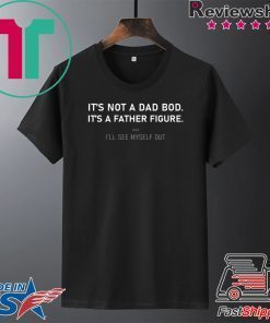 It’s not a dad bod it’s a father figure Gift T-Shirt