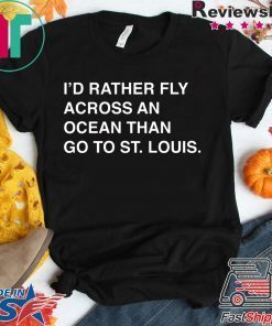 I’d Rather Fly Across An Ocean Than Go To St Louis Gift T-Shirts
