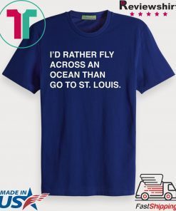 I’d Rather Fly Across An Ocean Than Go To St Louis Gift T-Shirts