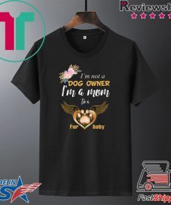 I’m Not A Dog Owner I’m A Mom To A Furbaby Gift T-Shirt