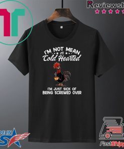 I’m Not Mean Or Cold Hearted I’m Just Sick Of Being Screwed Over Gift T-Shirt