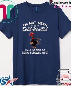 I’m Not Mean Or Cold Hearted I’m Just Sick Of Being Screwed Over Gift T-Shirt
