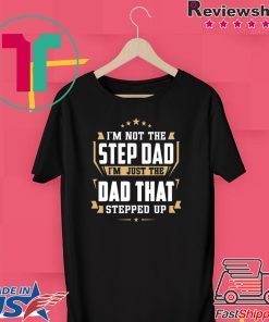 I’m Not The Step Dad I’m Just The Dad That Stepped Up Gift T-Shirt