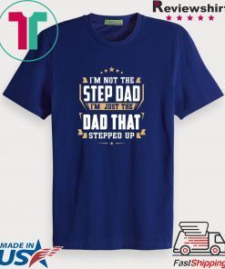I’m Not The Step Dad I’m Just The Dad That Stepped Up Gift T-Shirt