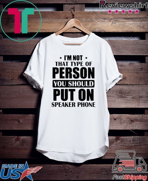 I’m Not The Type Of Person You Should Put On Speakerphone Gift T-Shirt