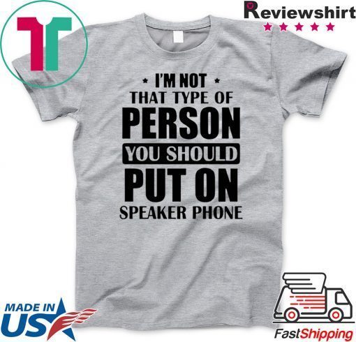 I’m Not The Type Of Person You Should Put On Speakerphone Gift T-Shirt