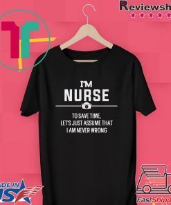 I’m Nurse To Save Time Let’s Just Assume That I Am Never Wrong Gift T-Shirt