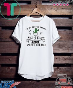 I’m no cactus expert but I know a prick when I see one Gift T-Shirt