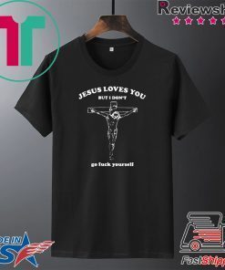 Jesus Loves You But I Don’t Go Luck Yourself Gift T-Shirts