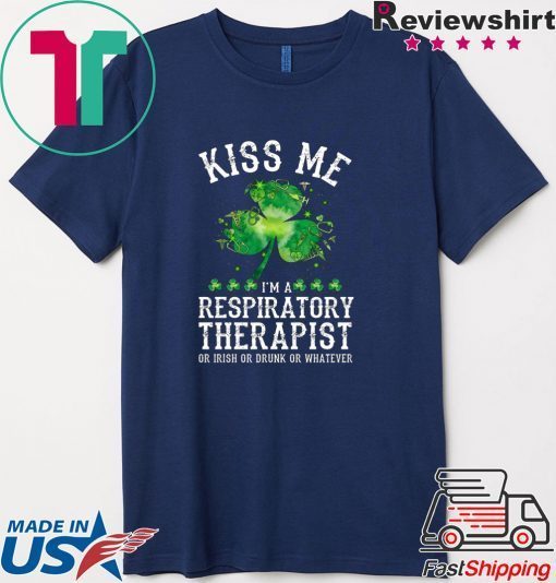 Kiss Me I’m A Respiratory Therapist Or Irish Or Drunk Or Whatever Gift T-Shirt