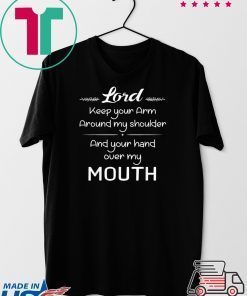 Lord Keep Your Arm Around My Shoulder Hand Over My Mouth Gift T-Shirt