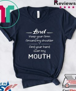 Lord Keep Your Arm Around My Shoulder Hand Over My Mouth Gift T-Shirt