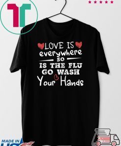 Love Is Everywhere So Is The Flu Wash Your Hands Gift T-Shirts