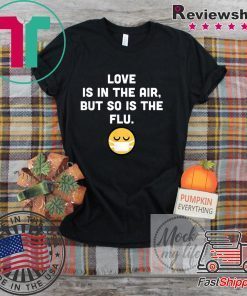 Love Is In The Air But So Is The Flu Anti Valentine Gift T-Shirts