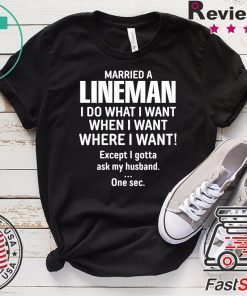 Married A lineman I Do What I Want When I Want Where I Want Except I Gonna Ask My Husband Gift T-Shirt