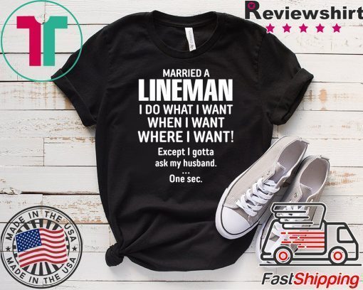 Married A lineman I Do What I Want When I Want Where I Want Except I Gonna Ask My Husband Gift T-Shirt