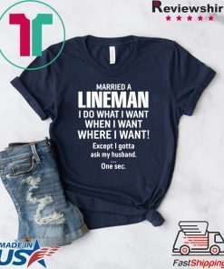 Married A lineman I Do What I Want When I Want Where I Want Except I Gonna Ask My Husband Gift T-Shirt