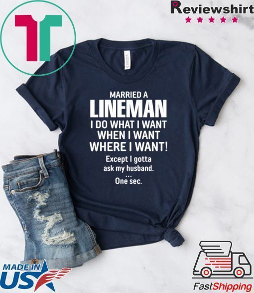 Married A lineman I Do What I Want When I Want Where I Want Except I Gonna Ask My Husband Gift T-Shirt