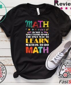 Math Is Not A Spectator Sport The Only Way To Learn Math Is To Do Math Gift T-Shirt