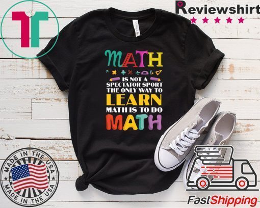 Math Is Not A Spectator Sport The Only Way To Learn Math Is To Do Math Gift T-Shirt