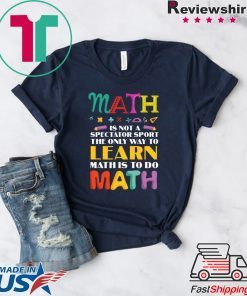 Math Is Not A Spectator Sport The Only Way To Learn Math Is To Do Math Gift T-Shirt