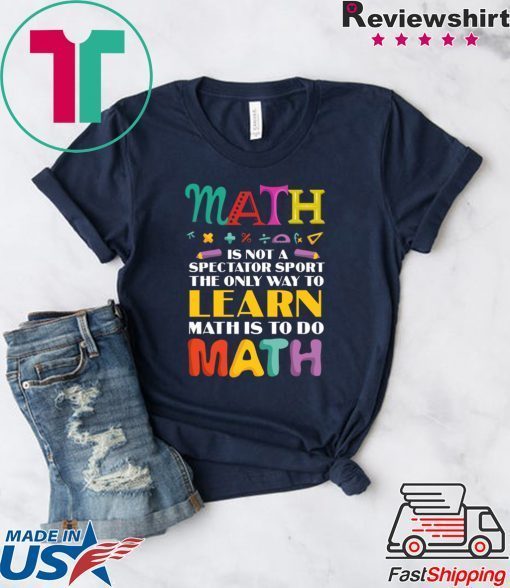 Math Is Not A Spectator Sport The Only Way To Learn Math Is To Do Math Gift T-Shirt