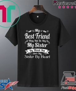 My Best Friend May Not Be My Sister By Blood But Shes My Sister By Heart Gift T-Shirt