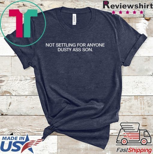 NOT SETTLING FOR ANYONE DUSTY ASS SON GIFT SHIRT