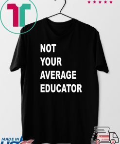 NOT YOUR AVERAGE EDUCATOR GIFT T-SHIRTS