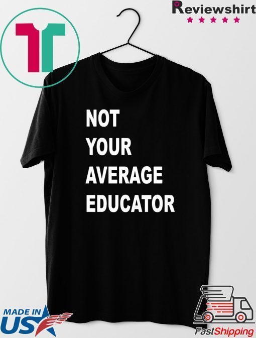 NOT YOUR AVERAGE EDUCATOR GIFT T-SHIRTS