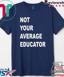 NOT YOUR AVERAGE EDUCATOR GIFT T-SHIRTS