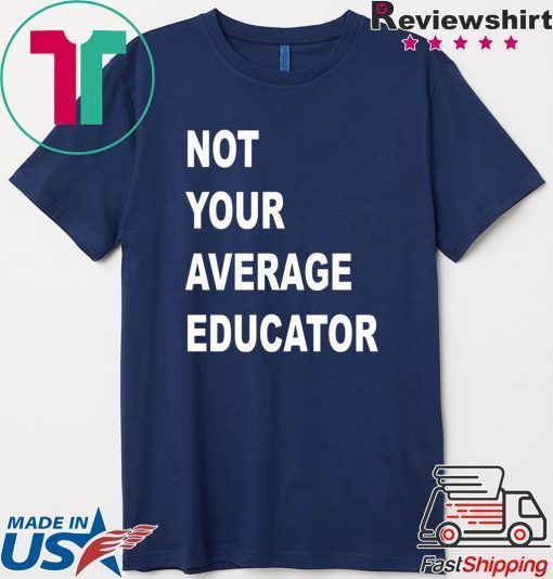 NOT YOUR AVERAGE EDUCATOR GIFT T-SHIRTS