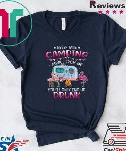 Never Take Camping Advice From Me You’ll Only End Up Drunk Gift T-Shirts