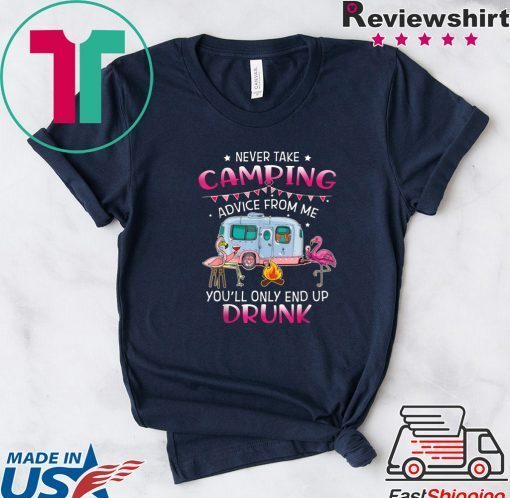 Never Take Camping Advice From Me You’ll Only End Up Drunk Gift T-Shirts