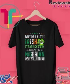 Nice Everyone Is A Little Irish On St Patrick’s Day Except Nigerian Gift T-Shirt