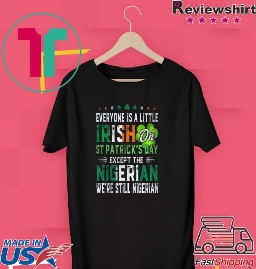 Nice Everyone Is A Little Irish On St Patrick’s Day Except Nigerian Gift T-Shirt