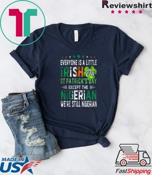 Nice Everyone Is A Little Irish On St Patrick’s Day Except Nigerian Gift T-Shirt