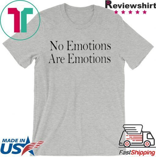 No Emotions Are Emotions Don't Be Mad Gift T-Shirts