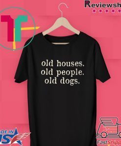 Old Houses Old People Old Dogs Gift T-Shirts