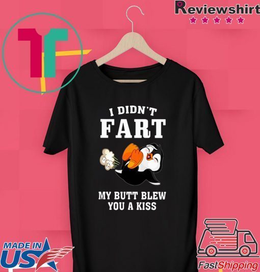 PENGUIN I DIDN’T FART MY BUTT BLEW YOU A KISS Gift T-SHIRT