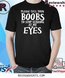 Please tell your boobs to stop staring at my eyes shirt