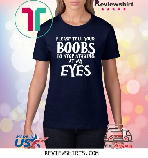 Please tell your boobs to stop staring at my eyes shirt