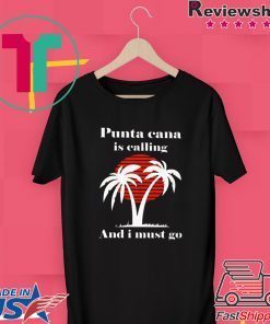 Punta Cana Is Calling And I Must Go Tee Shirt