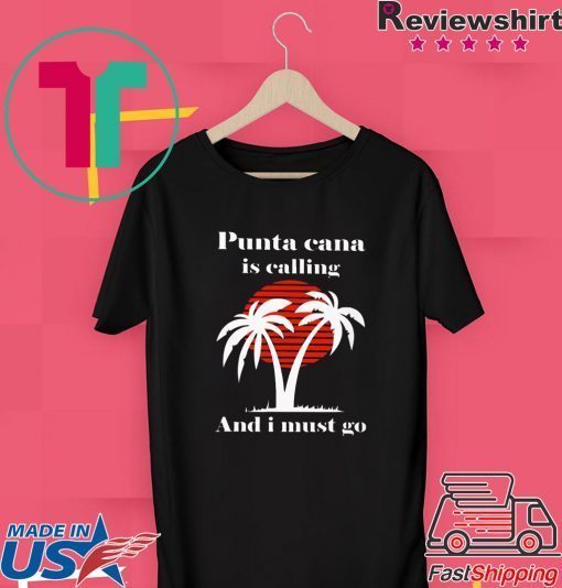 Punta Cana Is Calling And I Must Go Tee Shirt