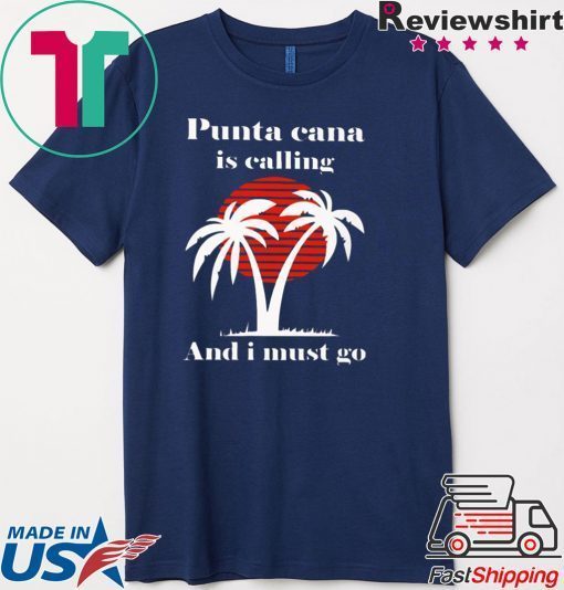 Punta Cana Is Calling And I Must Go Tee Shirt