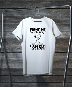 Snoopy Fight Me If You Wish But Remember I Am Old For A Reason Gift T-Shirts