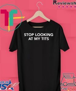 Stop Looking At My Tits Gift T-Shirt