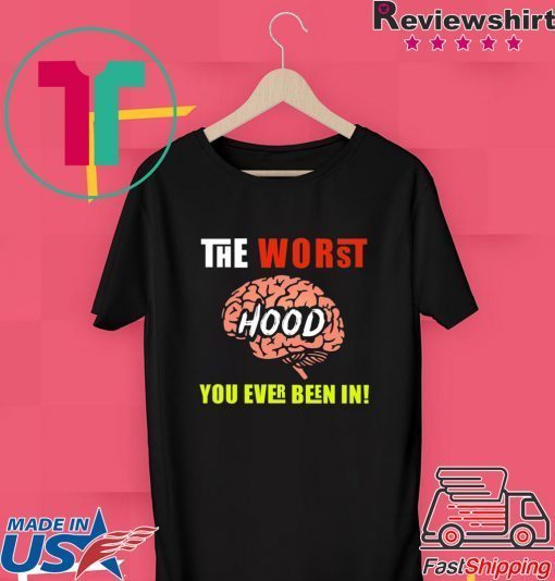 The Worst HOOD You Ever Been In Gift T-Shirts