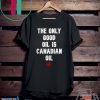 The only good oil is Canadian oil Gift T-Shirt